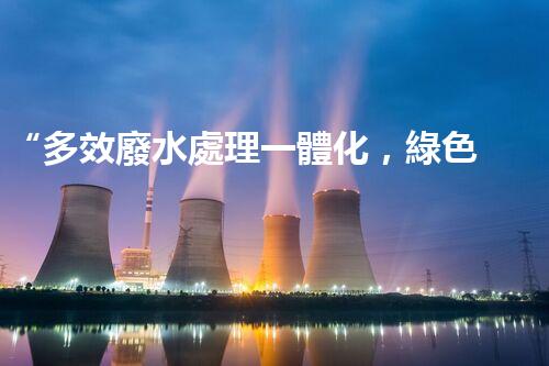 “多效廢水處理一體化，綠色環(huán)保新篇章！”